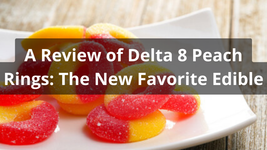 A Review of Delta 8 Peach Rings: The New Favorite Edible