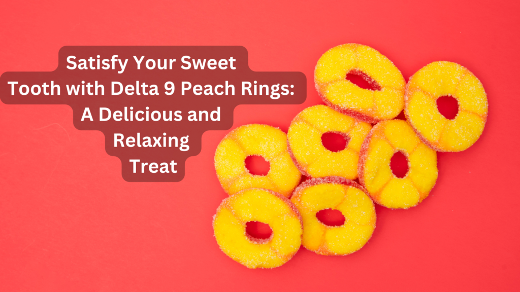 Satisfy Your Sweet Tooth with Delta 9 Peach Rings: A Delicious and Relaxing Treat